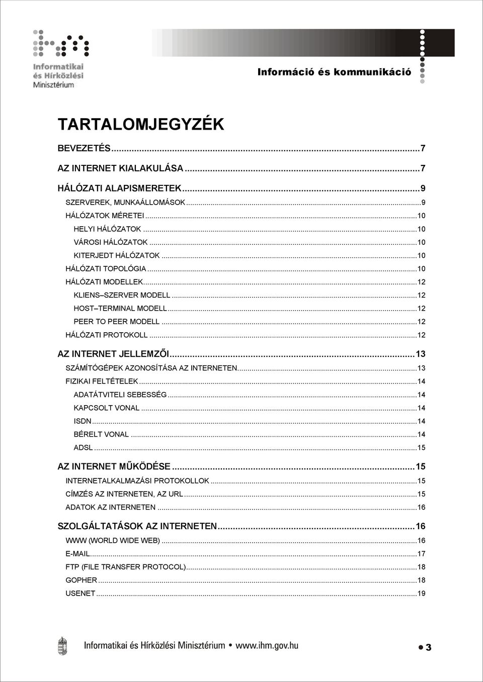 .. 12 HÁLÓZATI PROTOKOLL... 12 AZ INTERNET JELLEMZŐI... 13 SZÁMÍTÓGÉPEK AZONOSÍTÁSA AZ INTERNETEN... 13 FIZIKAI FELTÉTELEK... 14 ADATÁTVITELI SEBESSÉG... 14 KAPCSOLT VONAL... 14 ISDN... 14 BÉRELT VONAL.