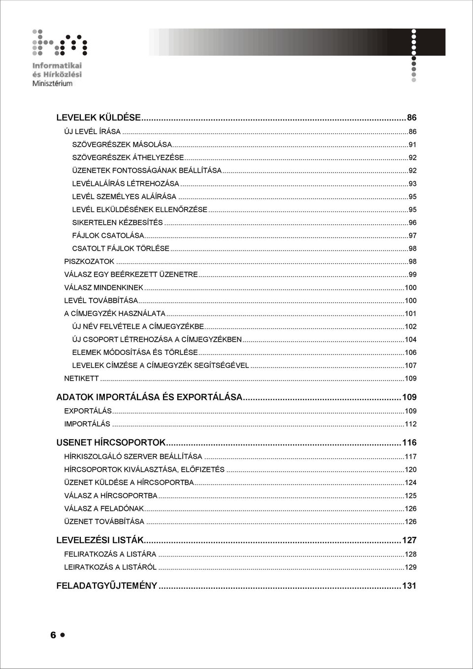 .. 100 LEVÉL TOVÁBBÍTÁSA... 100 A CÍMJEGYZÉK HASZNÁLATA... 101 ÚJ NÉV FELVÉTELE A CÍMJEGYZÉKBE... 102 ÚJ CSOPORT LÉTREHOZÁSA A CÍMJEGYZÉKBEN... 104 ELEMEK MÓDOSÍTÁSA ÉS TÖRLÉSE.