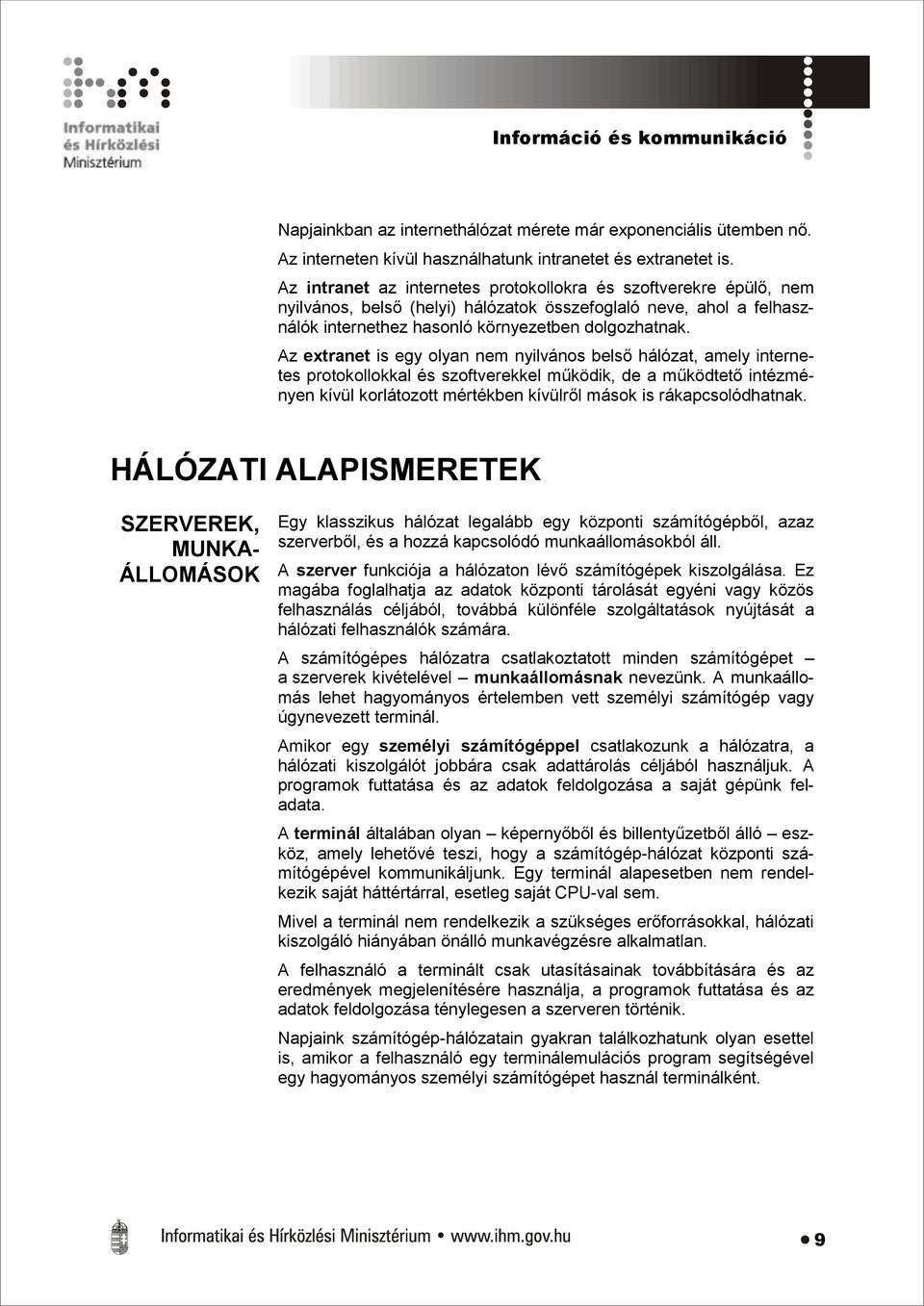 Az extranet is egy olyan nem nyilvános belső hálózat, amely internetes protokollokkal és szoftverekkel működik, de a működtető intézményen kívül korlátozott mértékben kívülről mások is