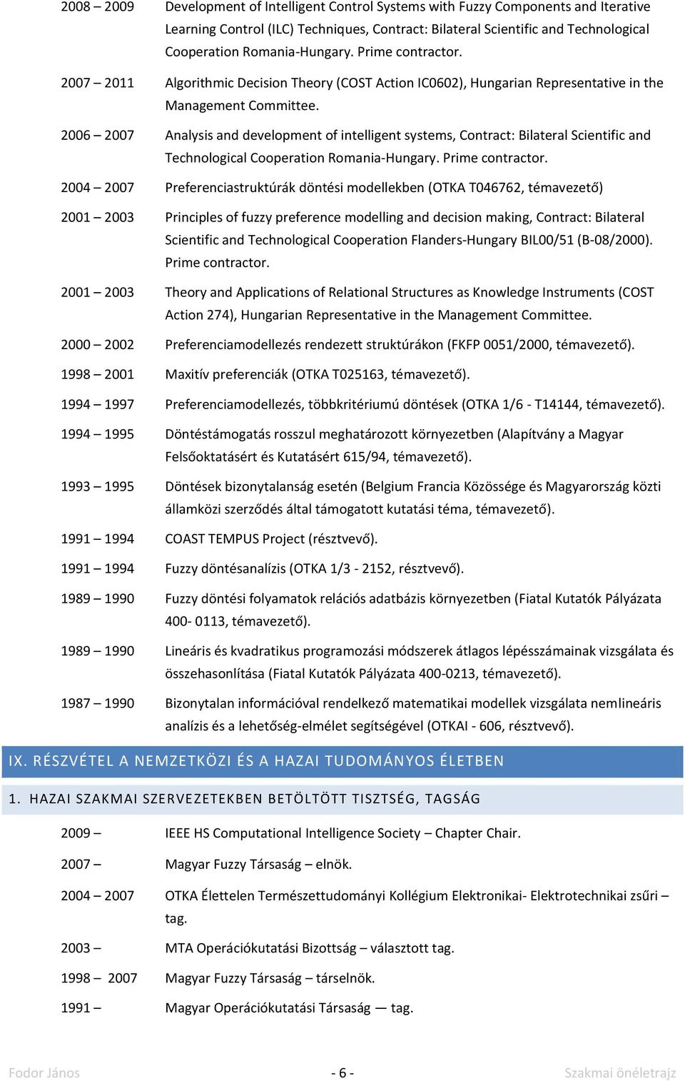 2006 2007 Analysis and development of intelligent systems, Contract: Bilateral Scientific and Technological Cooperation Romania-Hungary. Prime contractor.