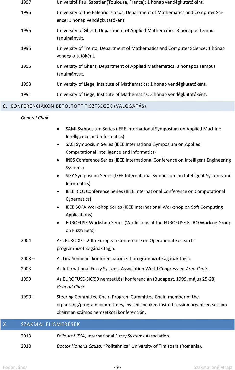 1995 University of Ghent, Department of Applied Mathematics: 3 hónapos Tempus tanulmányút. 1993 University of Liege, Institute of Mathematics: 1 hónap vendégkutatóként.