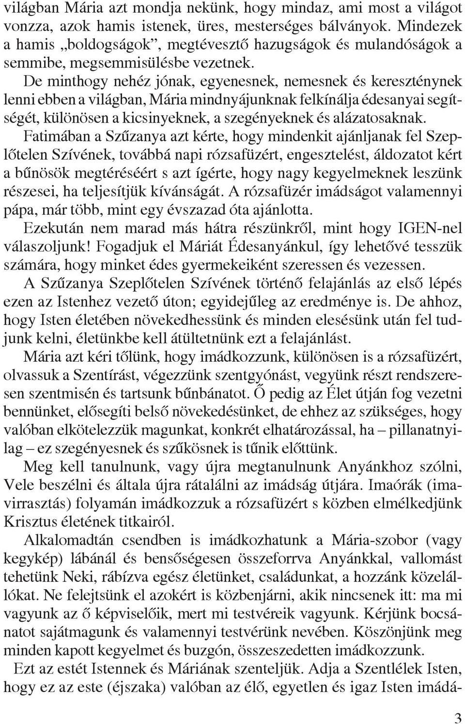 De minthogy nehéz jónak, egyenesnek, nemesnek és kereszténynek lenni ebben a világban, Mária mindnyájunknak felkínálja édesanyai segítségét, különösen a kicsinyeknek, a szegényeknek és alázatosaknak.