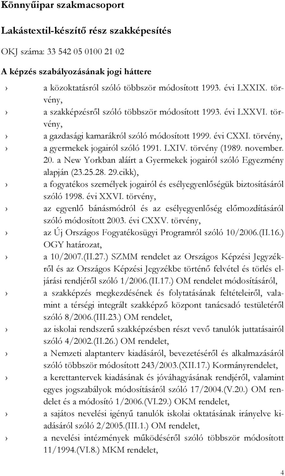 0. a New Yorkban aláírt a Gyermekek jogairól szóló Egyezmény alapján (3.5.8. 9.cikk), a fogyatékos személyek jogairól és esélyegyenlőségük biztosításáról szóló 998. évi XXVI.