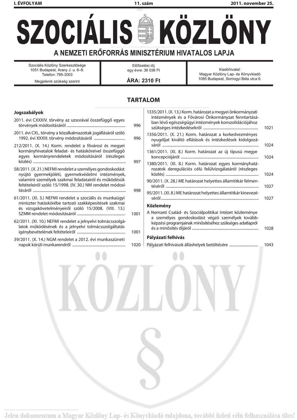 TARTALOM Jogszabályok 2011. évi CXXXIV. törvény az uzsorával összefüggõ egyes törvények módosításáról... 996 2011. évi CXL. törvény a közalkalmazottak jogállásáról szóló 1992. évi XXXIII.