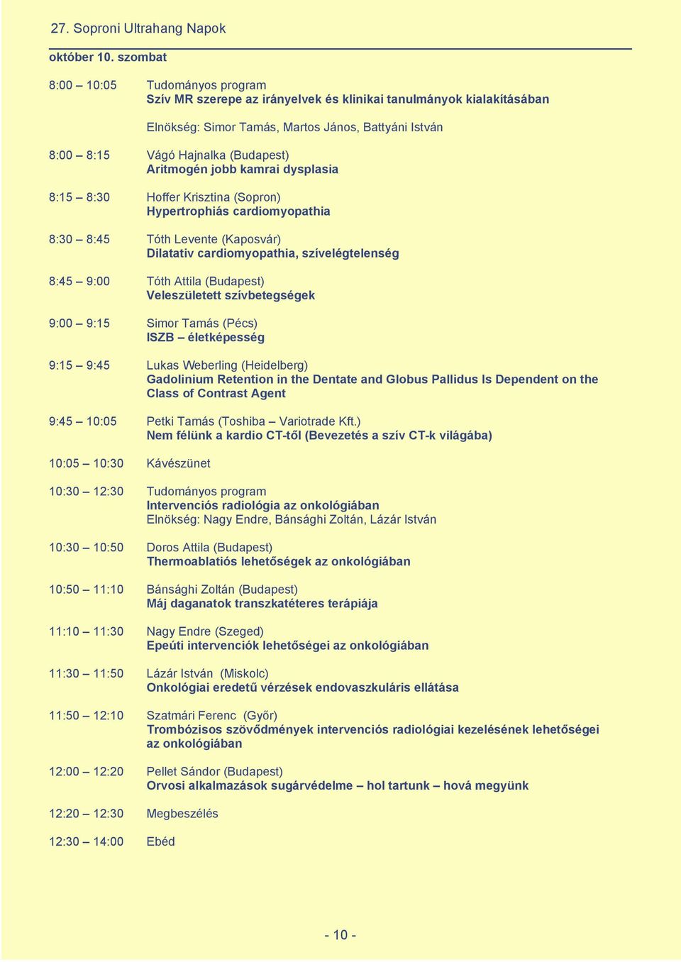 Aritmogén jobb kamrai dysplasia 8:15 8:30 Hoffer Krisztina (Sopron) Hypertrophiás cardiomyopathia 8:30 8:45 Tóth Levente (Kaposvár) Dilatativ cardiomyopathia, szívelégtelenség 8:45 9:00 Tóth Attila