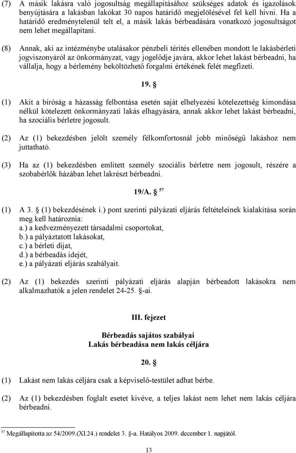 (8) Annak, aki az intézménybe utalásakor pénzbeli térítés ellenében mondott le lakásbérleti jogviszonyáról az önkormányzat, vagy jogelődje javára, akkor lehet lakást bérbeadni, ha vállalja, hogy a