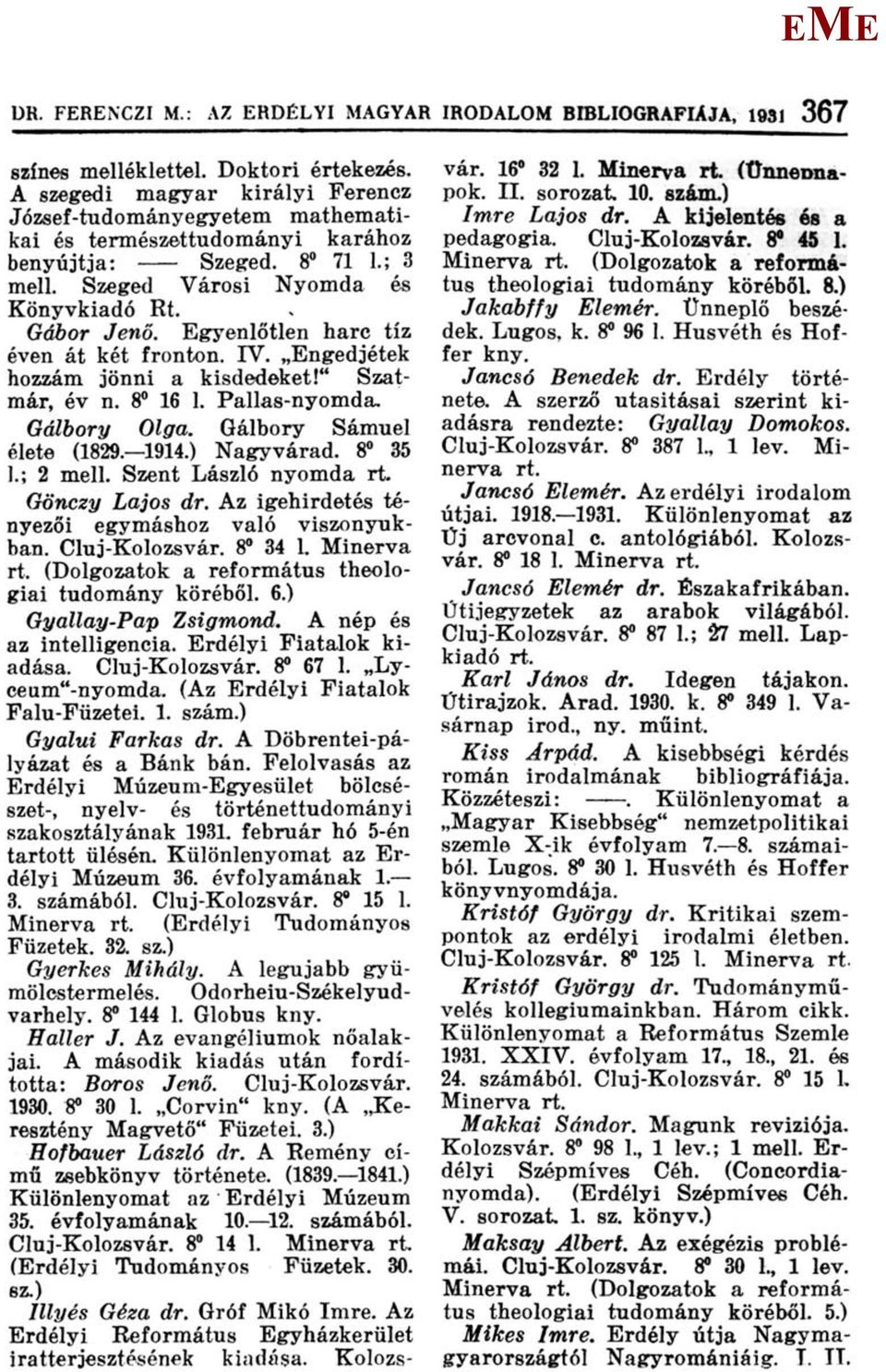 gyenlőtlen harc tíz éven át két fronton. IV. ngedjétek hozzám jönni a kisdedeket!" Szaţmár, év n. 8 16 1. Pallas-nyomda. Gálbory Olga. Gálbory Sámuel élete (1829. 1914.) Nagyvárad. 8 35 1.; 2 mell.