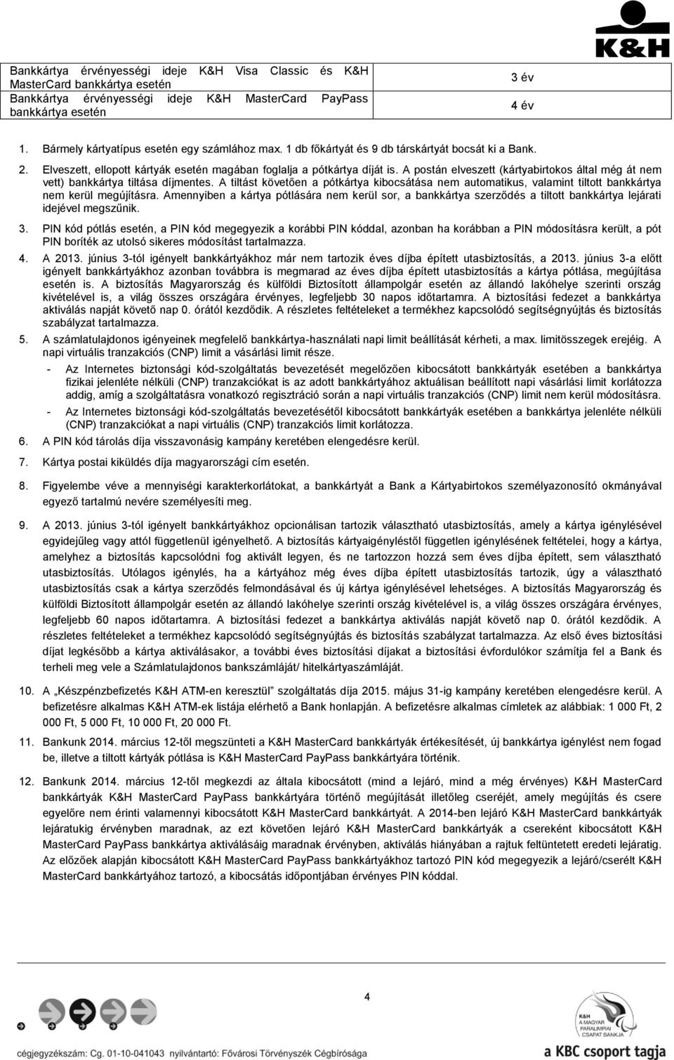 A postán elveszett (kártyabirtokos által még át nem vett) bankkártya tiltása díjmentes. A tiltást követően a pótkártya kibocsátása nem automatikus, valamint tiltott bankkártya nem kerül megújításra.