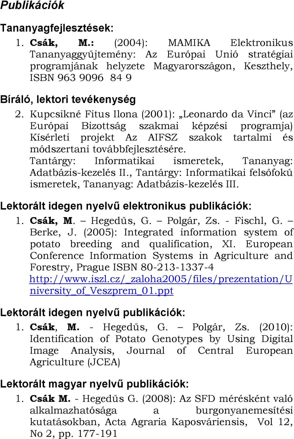 Kupcsikné Fitus Ilona (2001): Leonardo da Vinci (az Európai Bizottság szakmai képzési programja) Kísérleti projekt Az AIFSZ szakok tartalmi és módszertani továbbfejlesztésére.