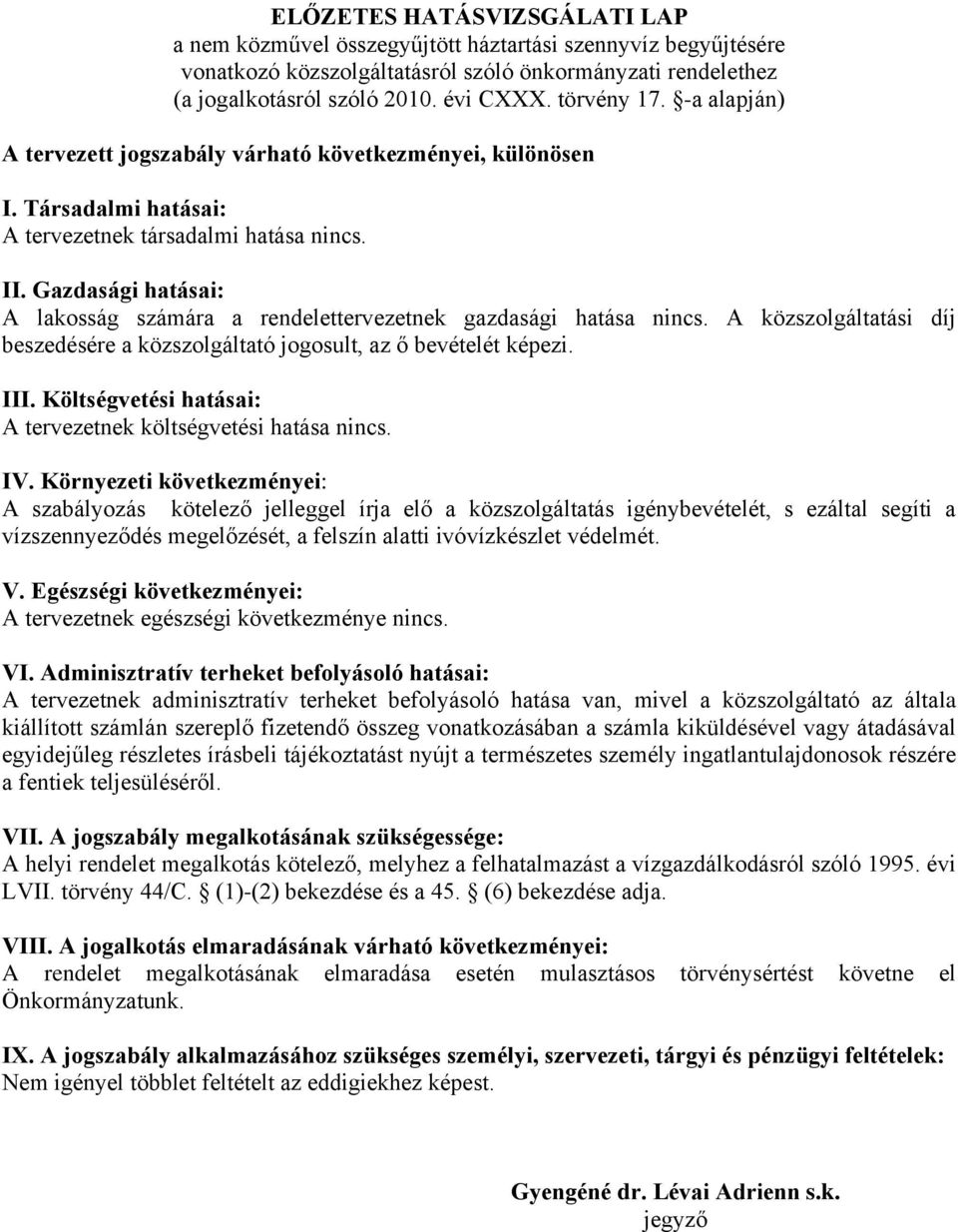 Gazdasági hatásai: A lakosság számára a rendelettervezetnek gazdasági hatása nincs. A közszolgáltatási díj beszedésére a közszolgáltató jogosult, az ő bevételét képezi. III.