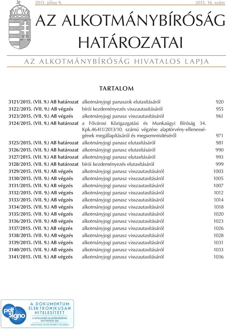 számú végzése alaptörvény-ellenességének megállapításáról és megsemmisítéséről 971 3125/2015. (VII. 9.) AB határozat alkotmányjogi panasz elutasításáról 981 3126/2015. (VII. 9.) AB határozat alkotmányjogi panasz elutasításáról 990 3127/2015.