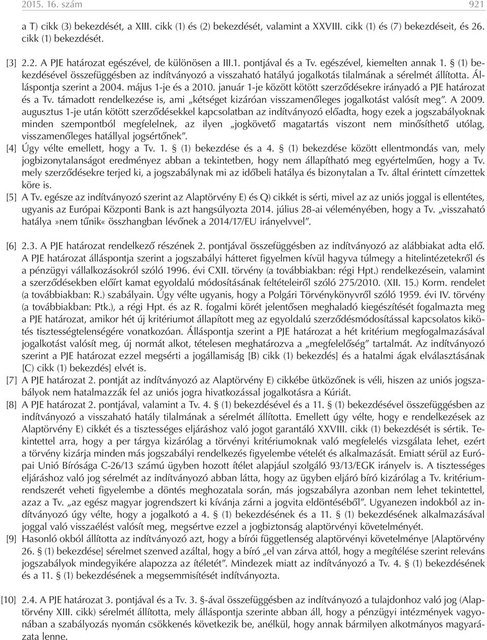 május 1-je és a 2010. január 1-je között kötött szerződésekre irányadó a PJE határozat és a Tv. támadott rendelkezése is, ami kétséget kizáróan visszamenőleges jogalkotást valósít meg. A 2009.