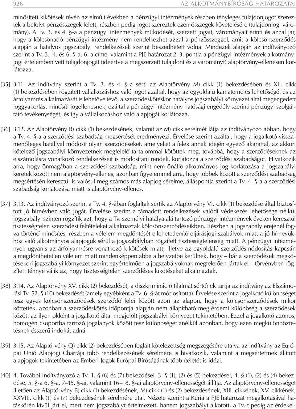 -a a pénzügyi intézmények működését, szerzett jogait, várományait érinti és azzal jár, hogy a kölcsönadó pénzügyi intézmény nem rendelkezhet azzal a pénzösszeggel, amit a kölcsönszerződés alapján a