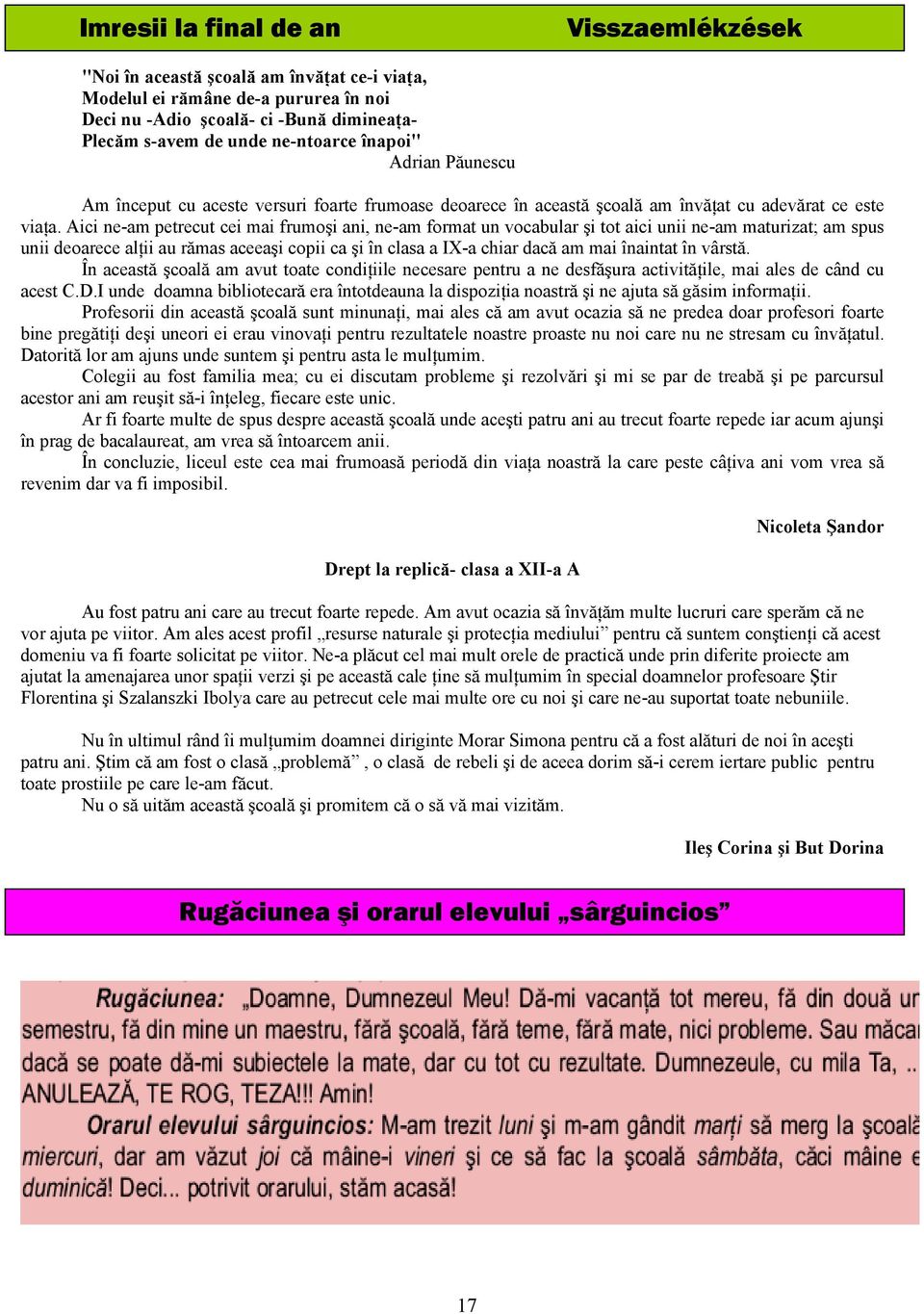 Aici ne-am petrecut cei mai frumoşi ani, ne-am format un vocabular şi tot aici unii ne-am maturizat; am spus unii deoarece alţii au rămas aceeaşi copii ca şi în clasa a IX-a chiar dacă am mai