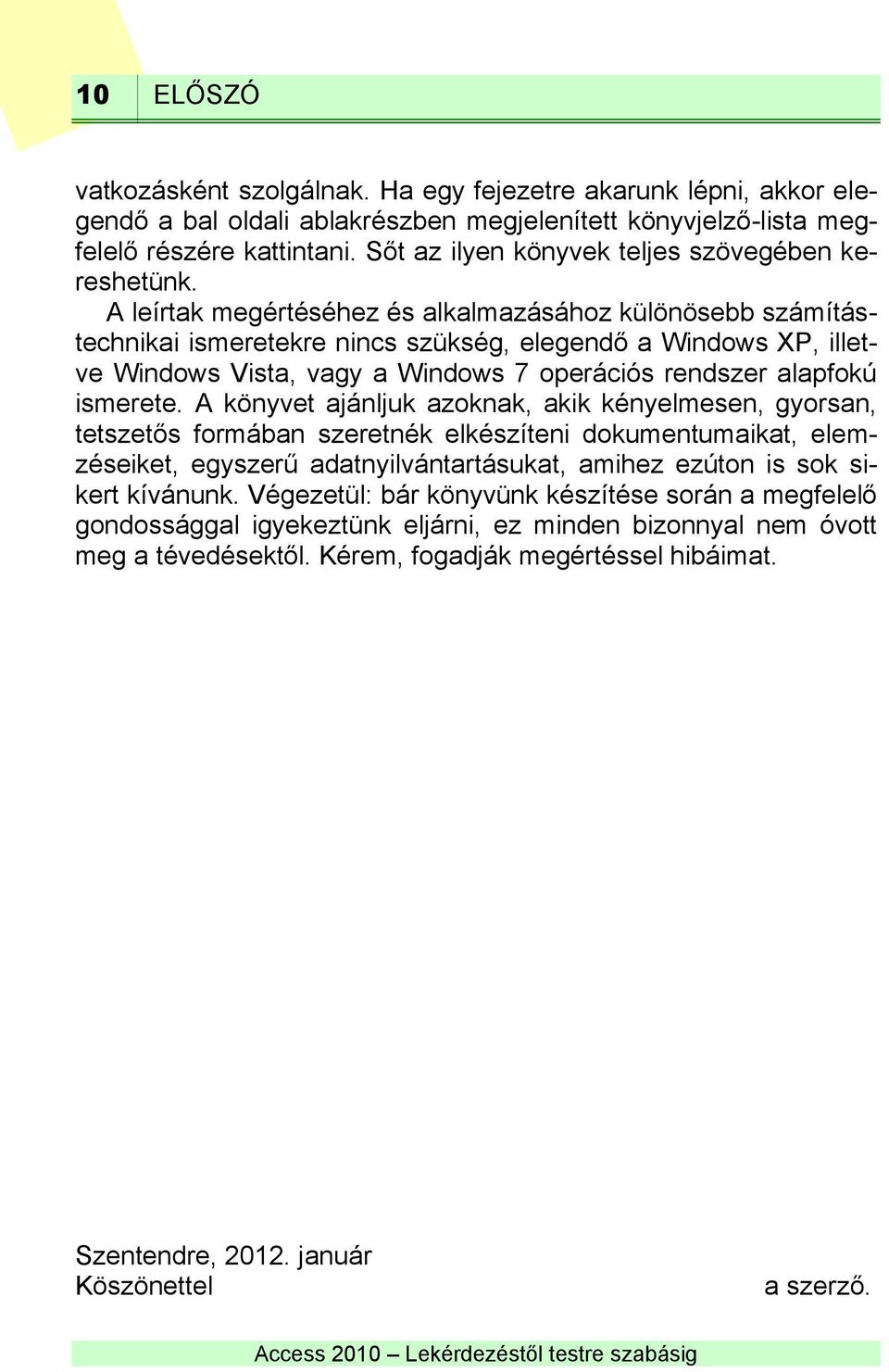 A leírtak megértéséhez és alkalmazásához különösebb számítástechnikai ismeretekre nincs szükség, elegendő a Windows XP, illetve Windows Vista, vagy a Windows 7 operációs rendszer alapfokú ismerete.