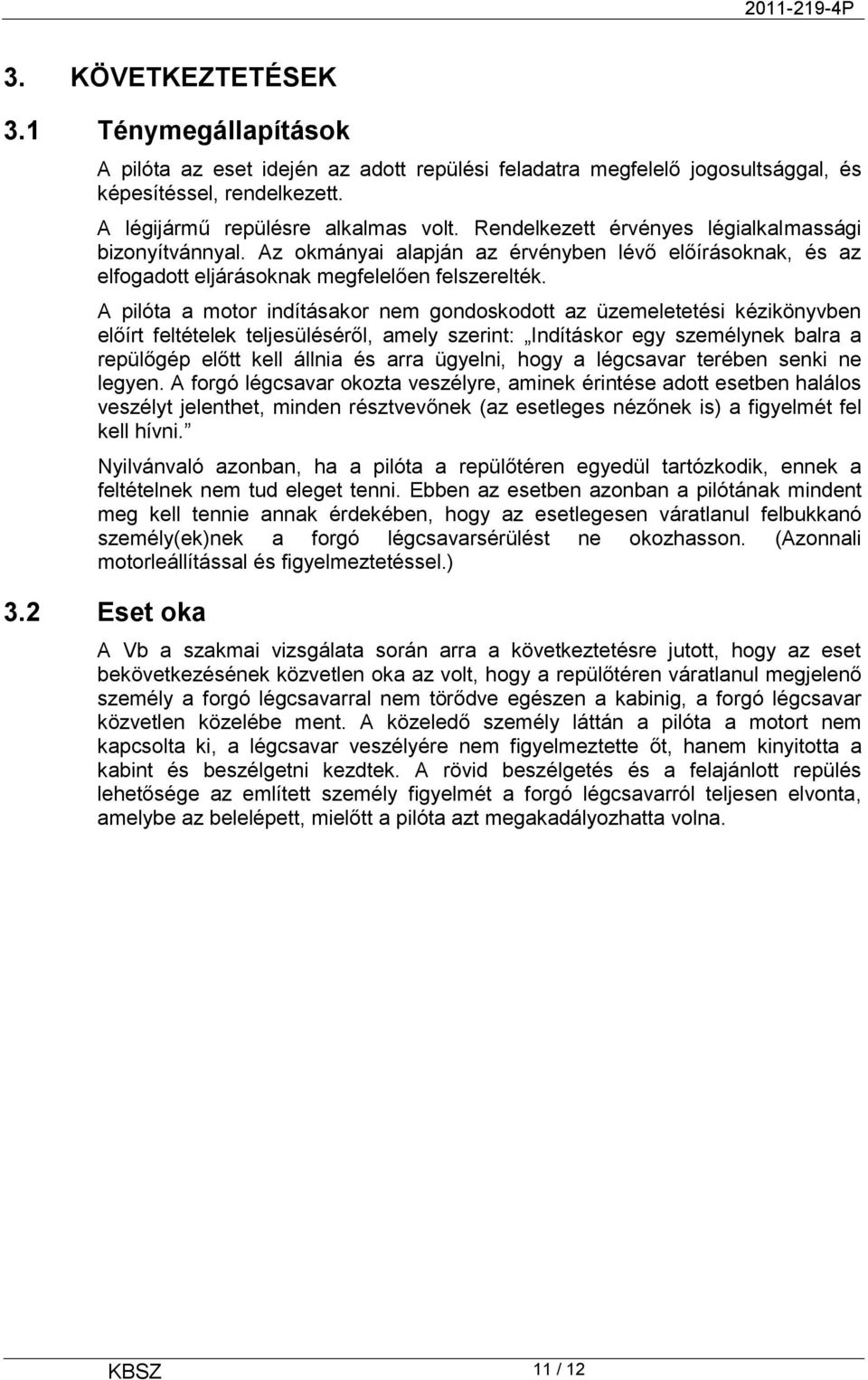 A pilóta a motor indításakor nem gondoskodott az üzemeletetési kézikönyvben előírt feltételek teljesüléséről, amely szerint: Indításkor egy személynek balra a repülőgép előtt kell állnia és arra