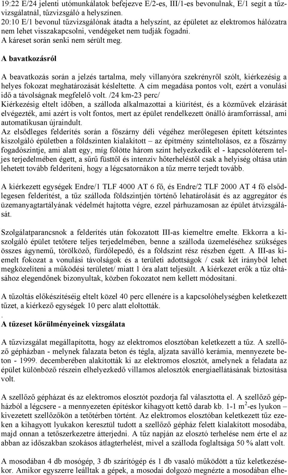 A bavatkozásról A beavatkozás során a jelzés tartalma, mely villanyóra szekrényről szólt, kiérkezésig a helyes fokozat meghatározását késleltette.