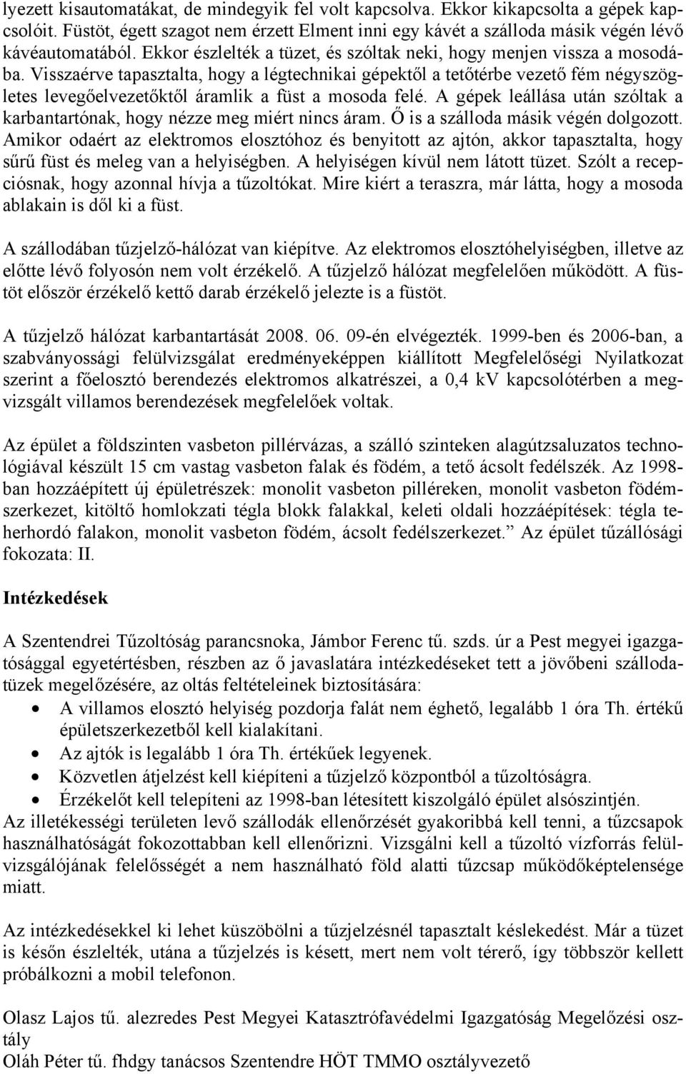 Visszaérve tapasztalta, hogy a légtechnikai gépektől a tetőtérbe vezető fém négyszögletes levegőelvezetőktől áramlik a füst a mosoda felé.