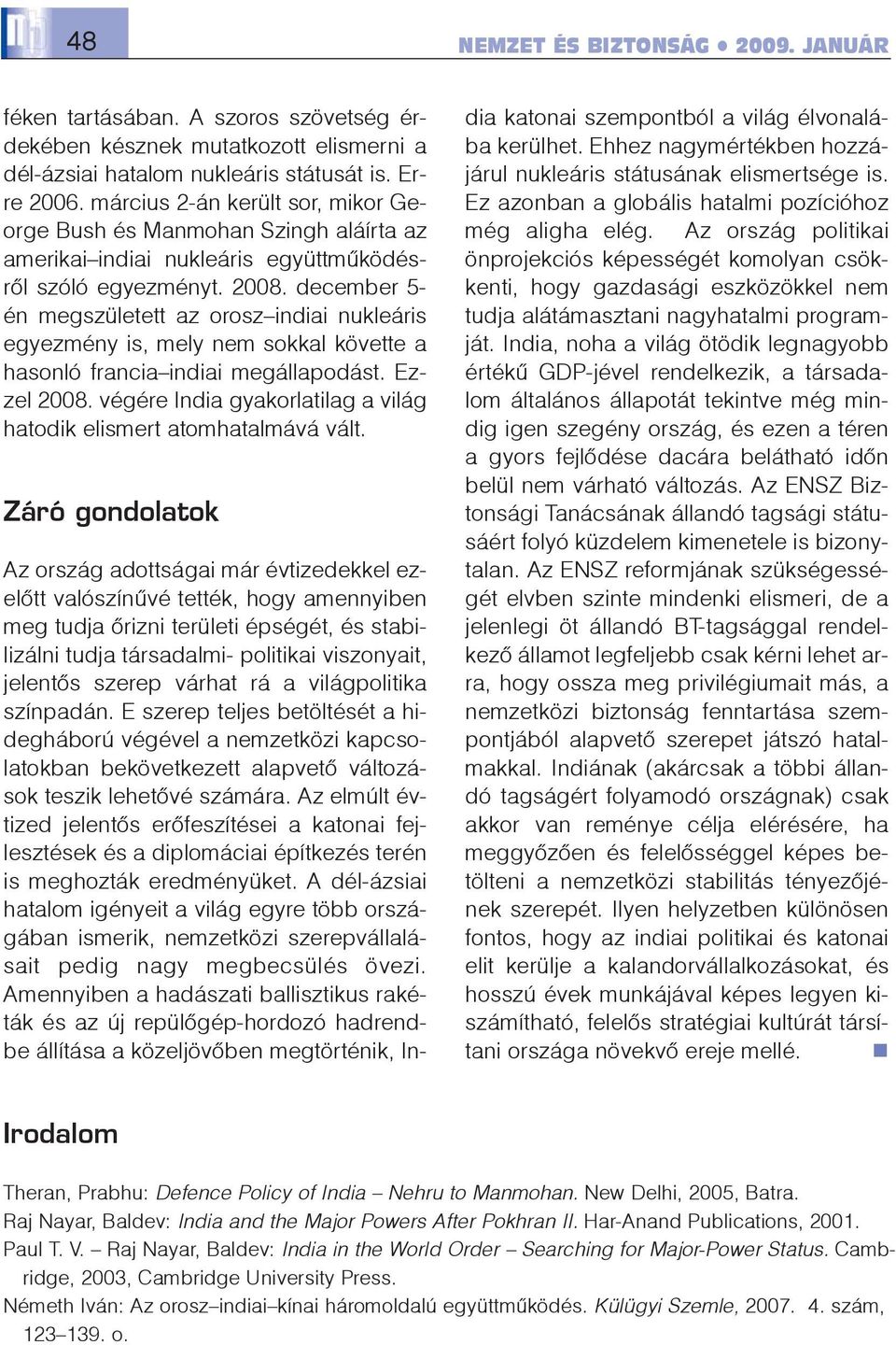 december 5- én megszületett az orosz indiai nukleáris egyezmény is, mely nem sokkal követte a hasonló francia indiai megállapodást. Ezzel 2008.