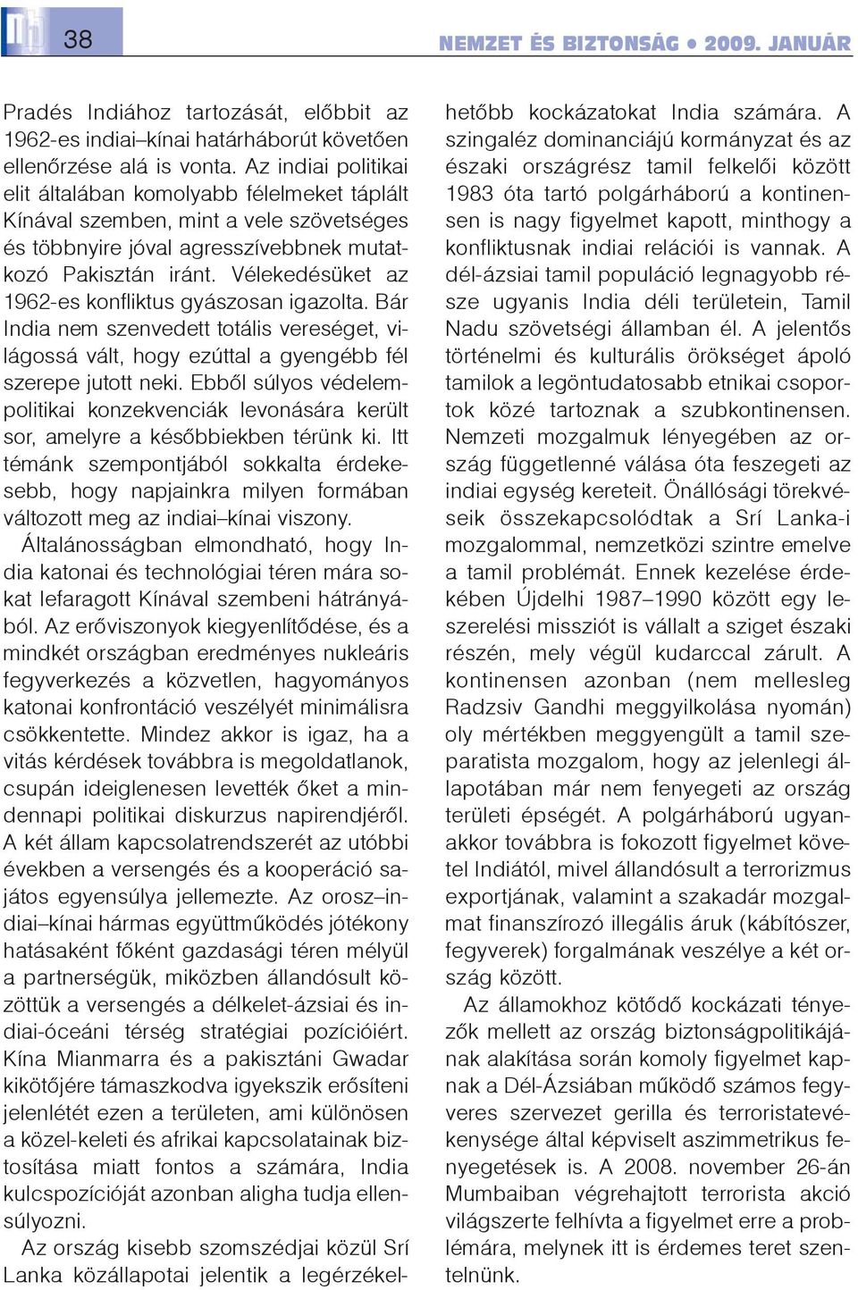 Vélekedésüket az 1962-es konfliktus gyászosan igazolta. Bár India nem szenvedett totális vereséget, világossá vált, hogy ezúttal a gyengébb fél szerepe jutott neki.