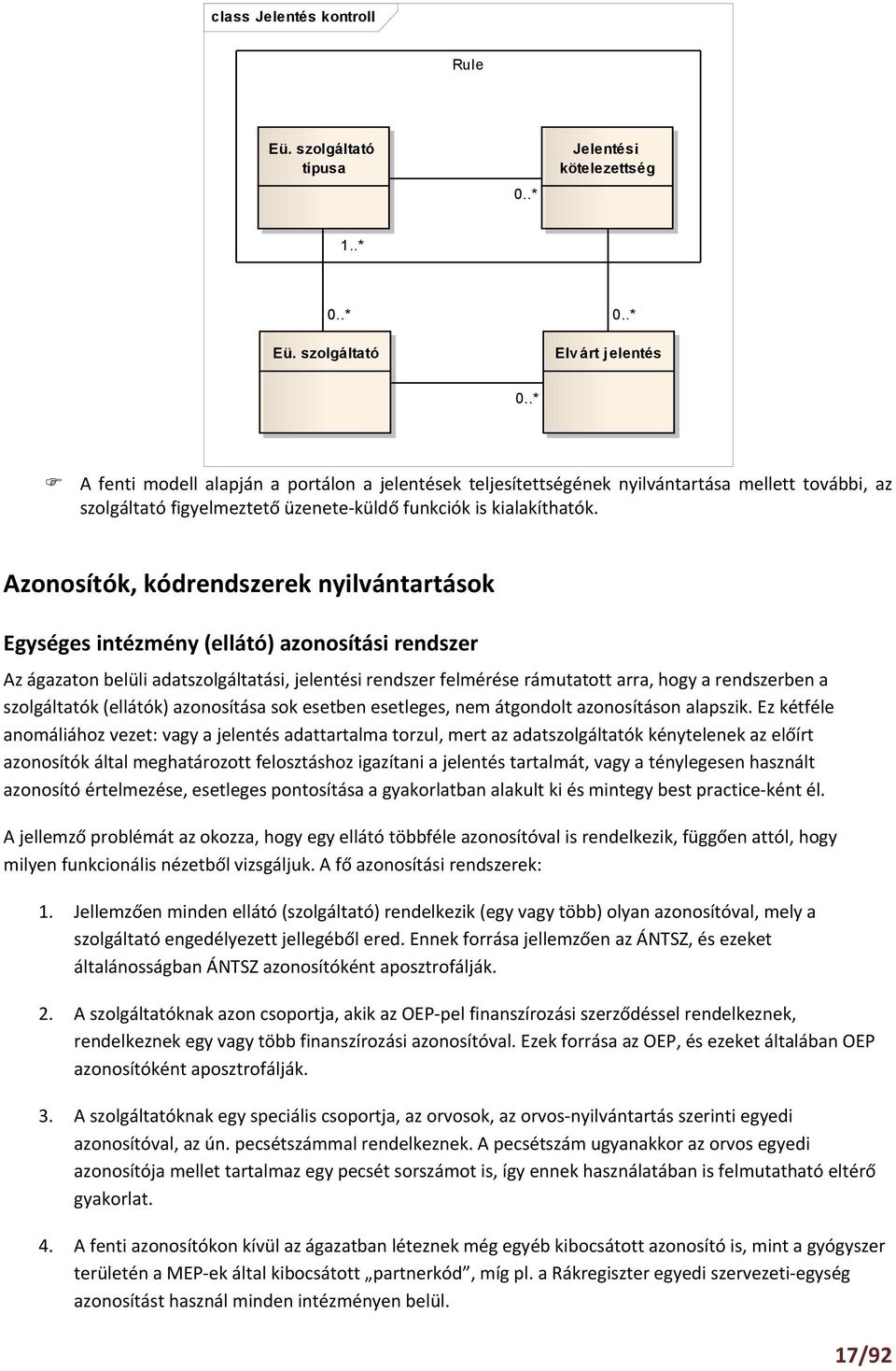 Azonosítók, kódrendszerek nyilvántartások Egységes intézmény (ellátó) azonosítási rendszer Az ágazaton belüli adatszolgáltatási, jelentési rendszer felmérése rámutatott arra, hogy a rendszerben a