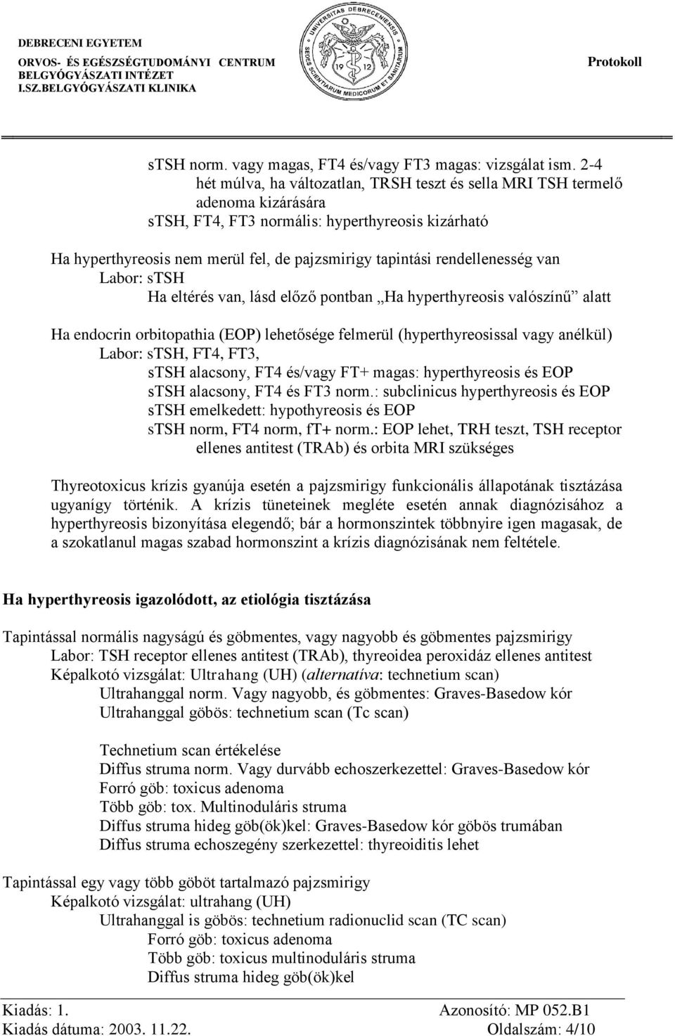 rendellenesség van Labor: stsh Ha eltérés van, lásd előző pontban Ha hyperthyreosis valószínű alatt Ha endocrin orbitopathia (EOP) lehetősége felmerül (hyperthyreosissal vagy anélkül) Labor: stsh,