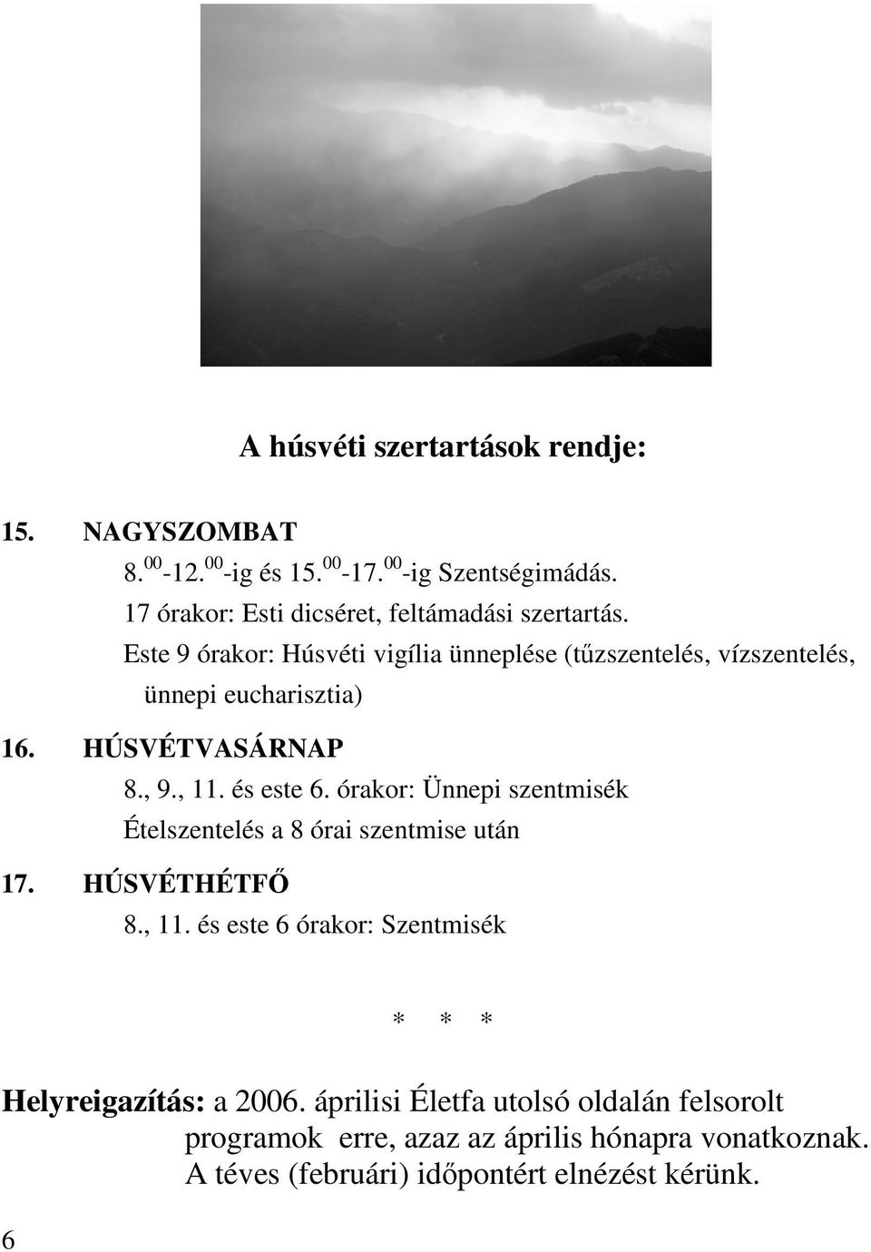 Este 9 órakor: Húsvéti vigília ünneplése (tőzszentelés, vízszentelés, ünnepi eucharisztia) 16. HÚSVÉTVASÁRNAP 8., 9., 11. és este 6.