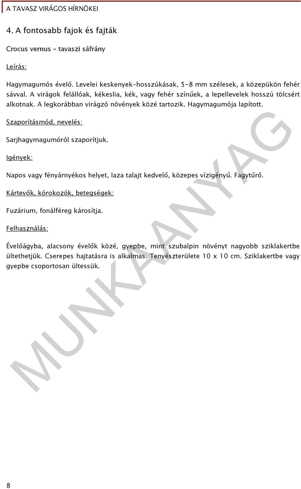 Szaporításmód, nevelés: Sarjhagymagumóról szaporítjuk. Igények: Napos vagy fényárnyékos helyet, laza talajt kedvelő, közepes vízigényű. Fagytűrő.