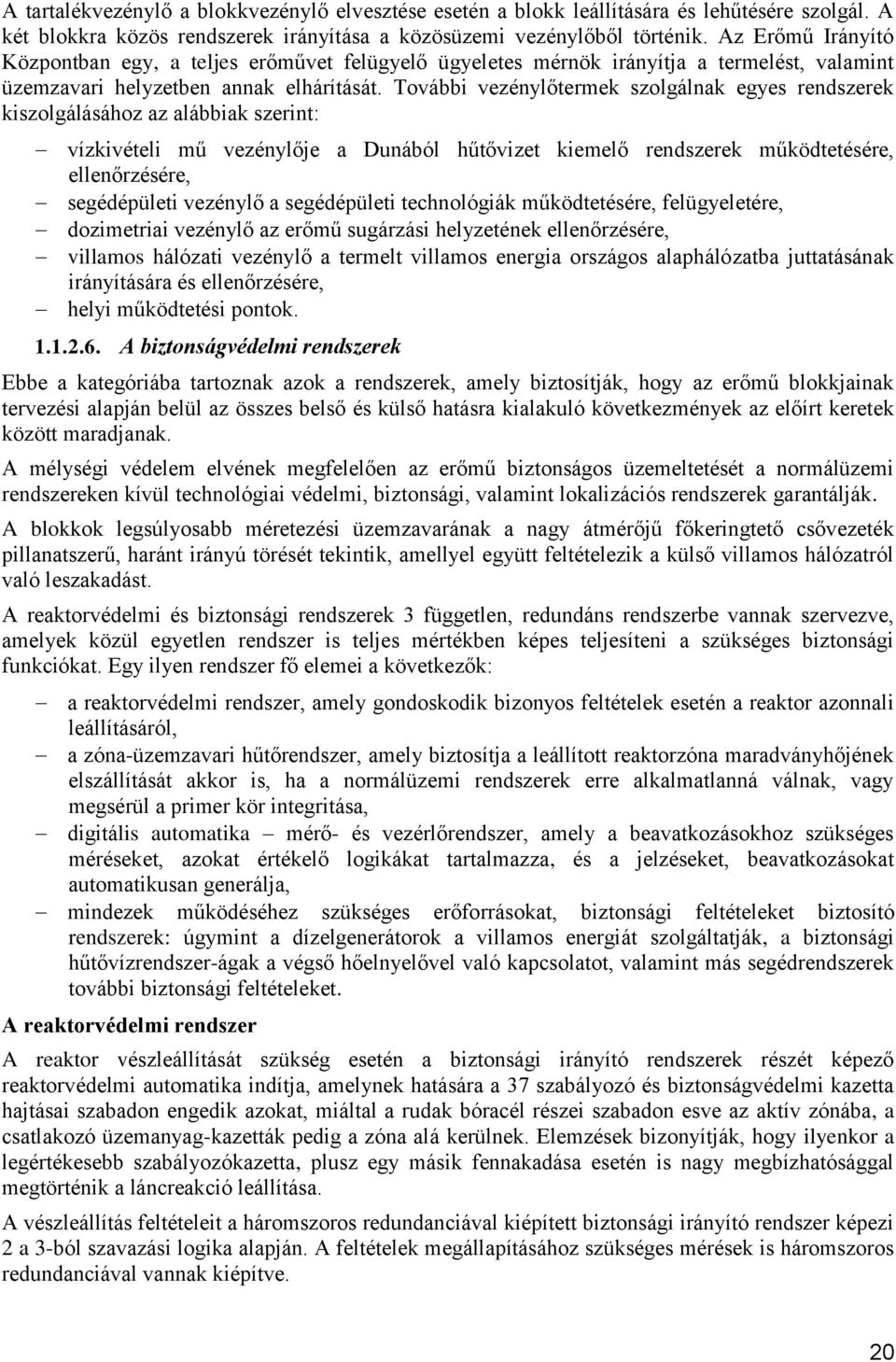 További vezénylőtermek szolgálnak egyes rendszerek kiszolgálásához az alábbiak szerint: vízkivételi mű vezénylője a Dunából hűtővizet kiemelő rendszerek működtetésére, ellenőrzésére, segédépületi