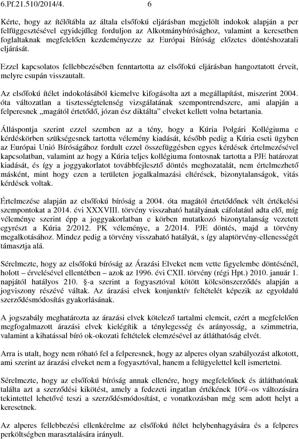 megfelelően kezdeményezze az Európai Bíróság előzetes döntéshozatali eljárását. Ezzel kapcsolatos fellebbezésében fenntartotta az elsőfokú eljárásban hangoztatott érveit, melyre csupán visszautalt.