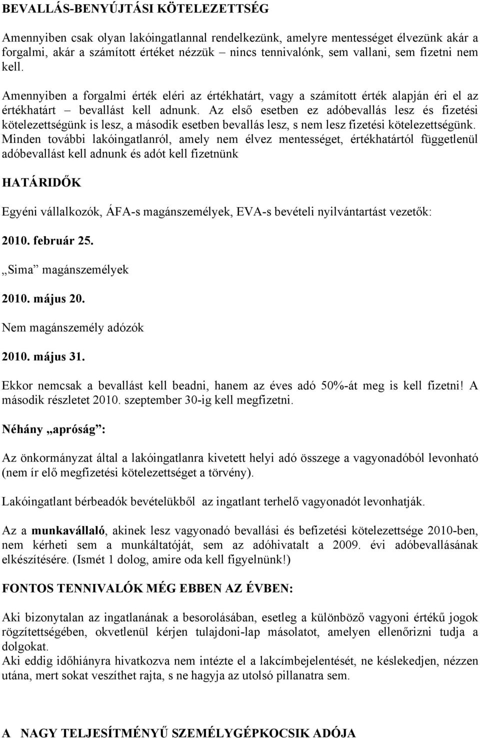 Az első esetben ez adóbevallás lesz és fizetési kötelezettségünk is lesz, a második esetben bevallás lesz, s nem lesz fizetési kötelezettségünk.