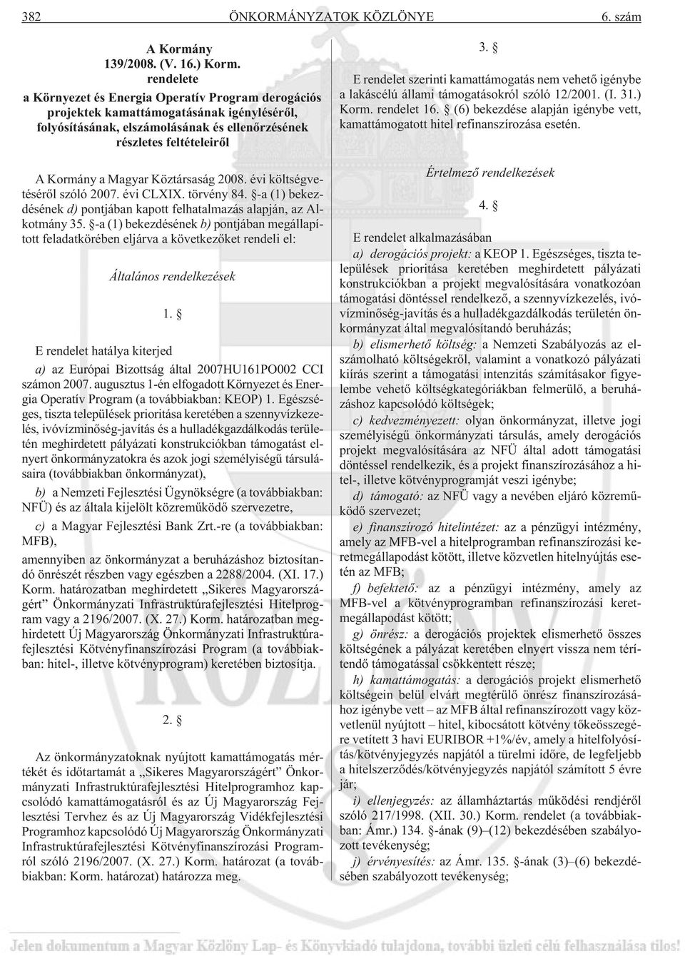 Köztársaság 2008. évi költségvetésérõl szóló 2007. évi CLXIX. törvény 84. -a (1) bekezdésének d) pontjában kapott felhatalmazás alapján, az Alkotmány 35.