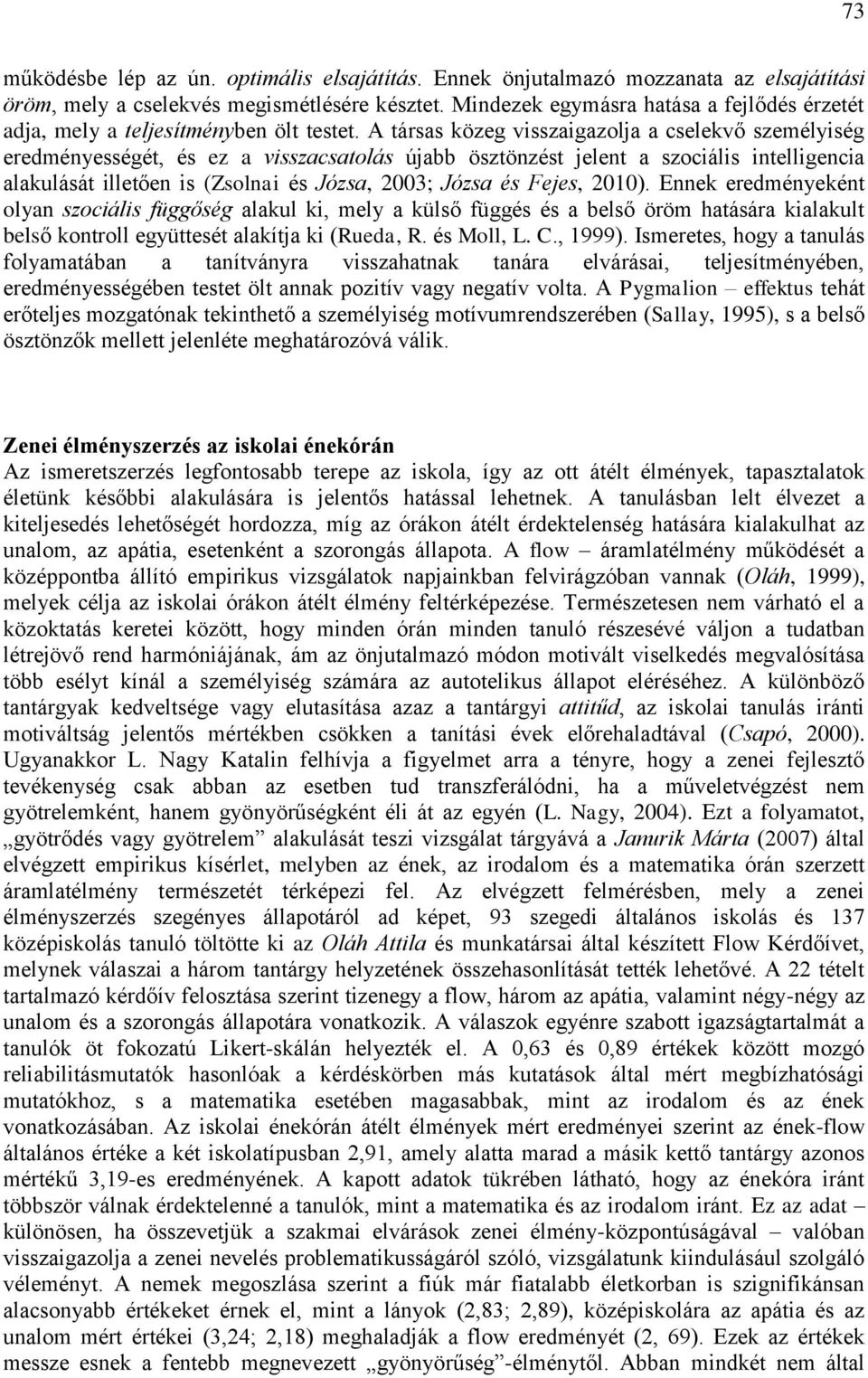 A társas közeg visszaigazolja a cselekvő személyiség eredményességét, és ez a visszacsatolás újabb ösztönzést jelent a szociális intelligencia alakulását illetően is (Zsolnai és Józsa, 2003; Józsa és