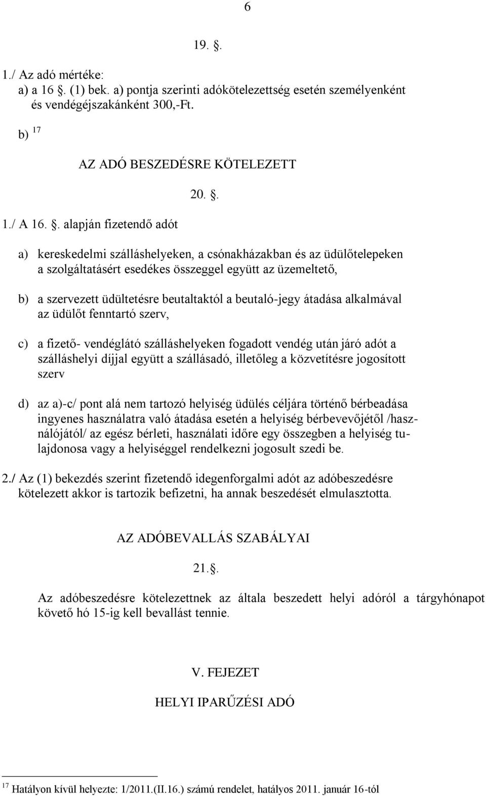 . a) kereskedelmi szálláshelyeken, a csónakházakban és az üdülőtelepeken a szolgáltatásért esedékes összeggel együtt az üzemeltető, b) a szervezett üdültetésre beutaltaktól a beutaló-jegy átadása