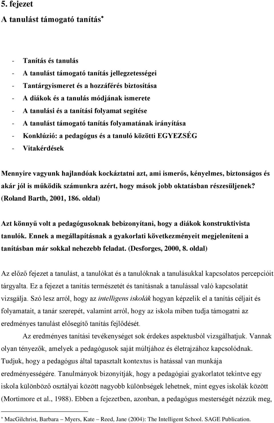 kockáztatni azt, ami ismerős, kényelmes, biztonságos és akár jól is működik számunkra azért, hogy mások jobb oktatásban részesüljenek? (Roland Barth, 2001, 186.