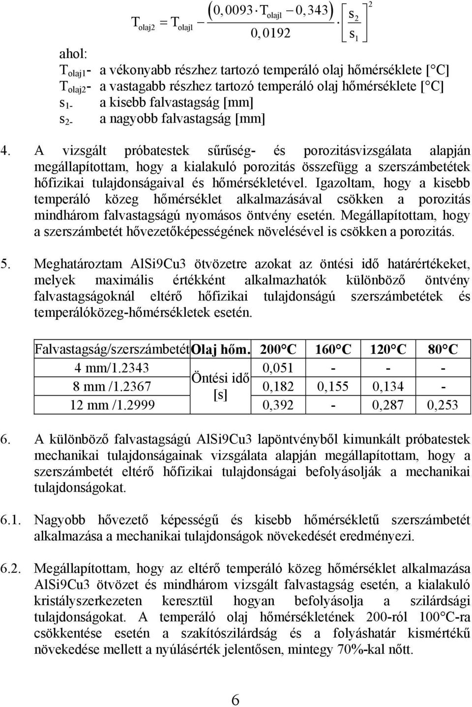 A vizsgált próbatestek sűrűség- és porozitásvizsgálata alapján megállapítottam, hogy a kialakuló porozitás összefügg a szerszámbetétek hőfizikai tulajdonságaival és hőmérsékletével.