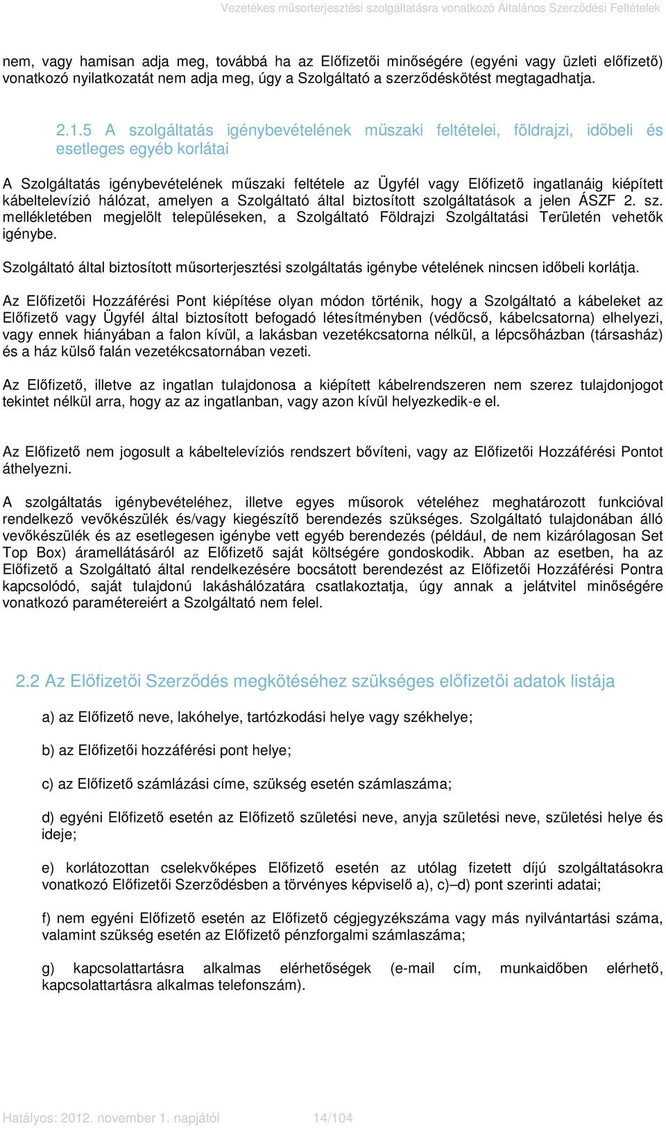 kábeltelevízió hálózat, amelyen a Szolgáltató által biztosított szolgáltatások a jelen ÁSZF 2. sz. mellékletében megjelölt településeken, a Szolgáltató Földrajzi Szolgáltatási Területén vehetők igénybe.