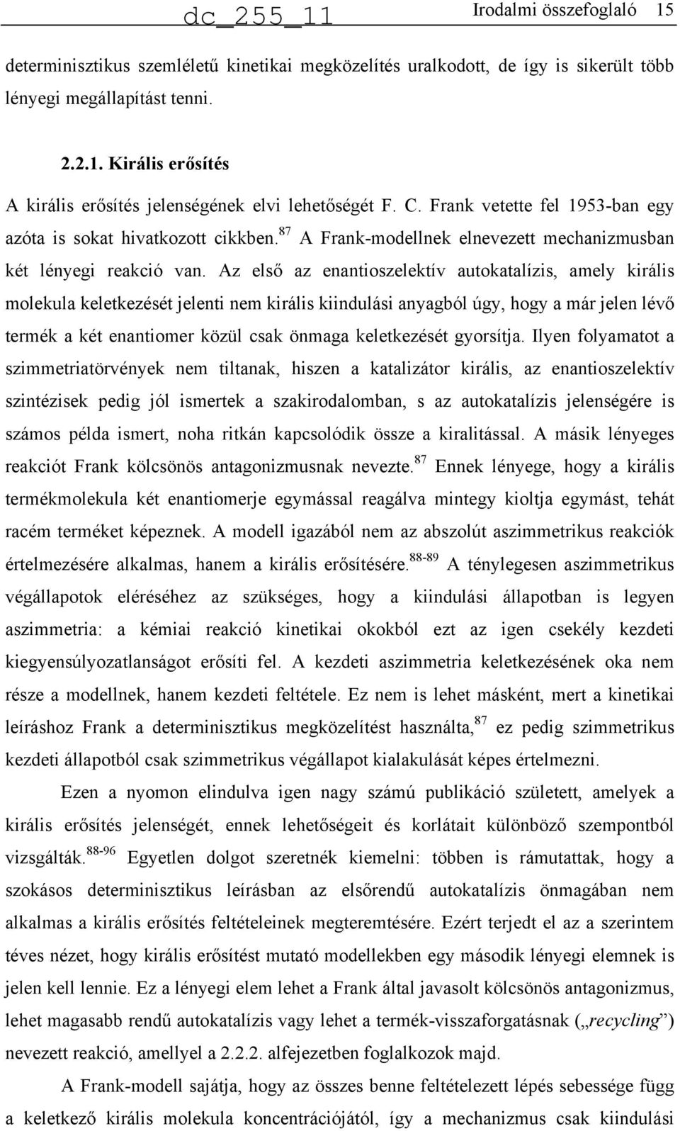 Az első az enantioszelektív autokatalízis, amely királis molekula keletkezését jelenti nem királis kiindulási anyagból úgy, hogy a már jelen lévő termék a két enantiomer közül csak önmaga