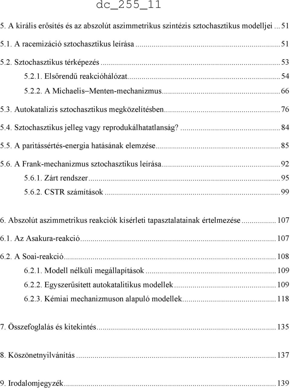 ..85 5.6. A Frank-mechanizmus sztochasztikus leírása...92 5.6.1. Zárt rendszer...95 5.6.2. CSTR számítások...99 6. Abszolút aszimmetrikus reakciók kísérleti tapasztalatainak értelmezése...107 6.1. Az Asakura-reakció.