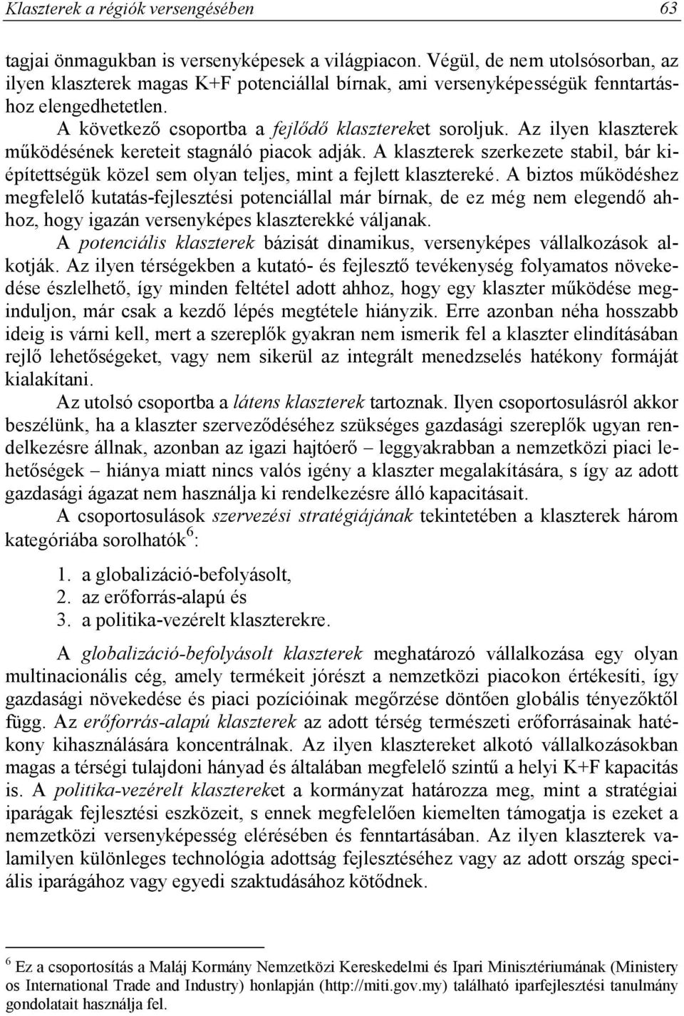 Az ilyen klaszterek működésének kereteit stagnáló piacok adják. A klaszterek szerkezete stabil, bár kiépítettségük közel sem olyan teljes, mint a fejlett klasztereké.