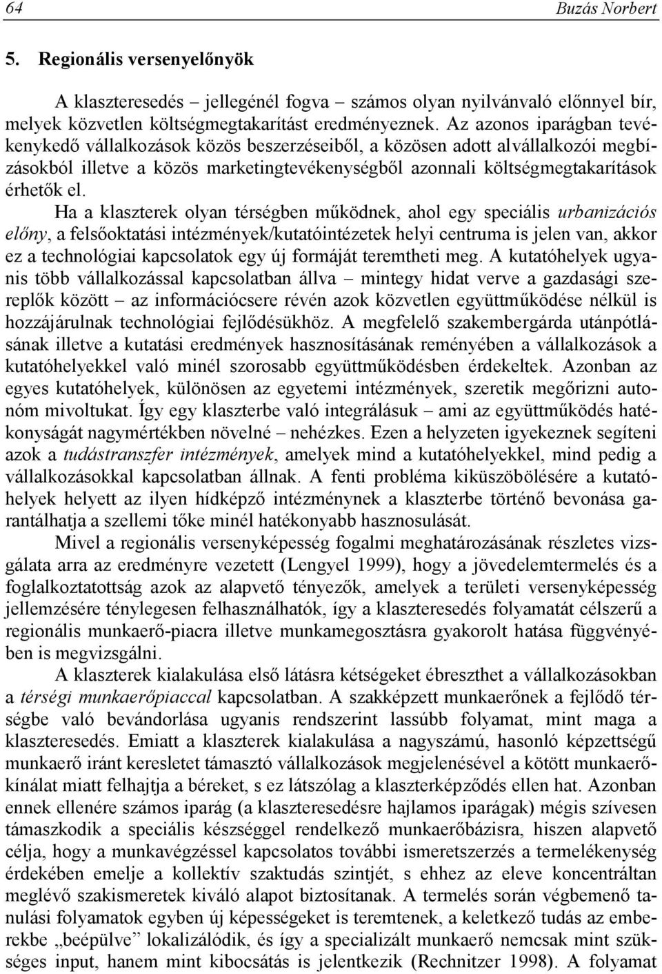 Ha a klaszterek olyan térségben működnek, ahol egy speciális urbanizációs előny, a felsőoktatási intézmények/kutatóintézetek helyi centruma is jelen van, akkor ez a technológiai kapcsolatok egy új