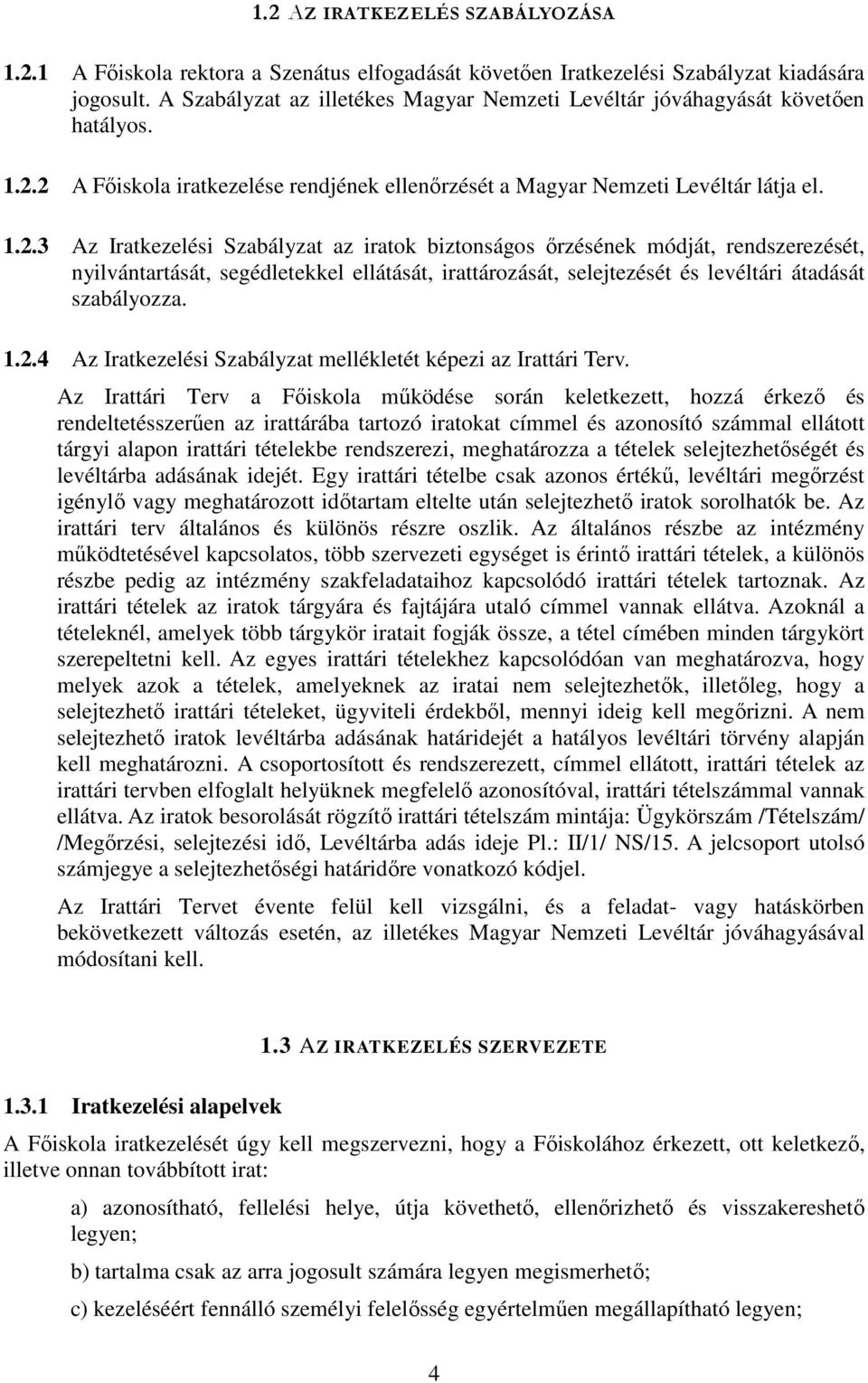 2 A Főiskola iratkezelése rendjének ellenőrzését a Magyar Nemzeti Levéltár látja el. 1.2.3 Az Iratkezelési Szabályzat az iratok biztonságos őrzésének módját, rendszerezését, nyilvántartását, segédletekkel ellátását, irattározását, selejtezését és levéltári átadását szabályozza.