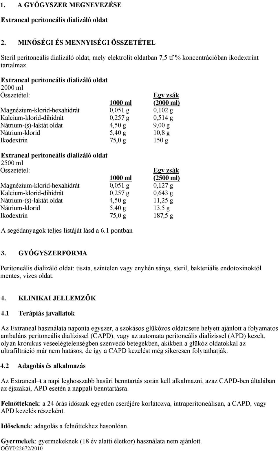 Extraneal peritoneális dializáló oldat 2000 ml Összetétel: Egy zsák 1000 ml (2000 ml) Magnézium-klorid-hexahidrát 0,051 g 0,102 g Kalcium-klorid-dihidrát 0,257 g 0,514 g Nátrium-(s)-laktát oldat 4,50