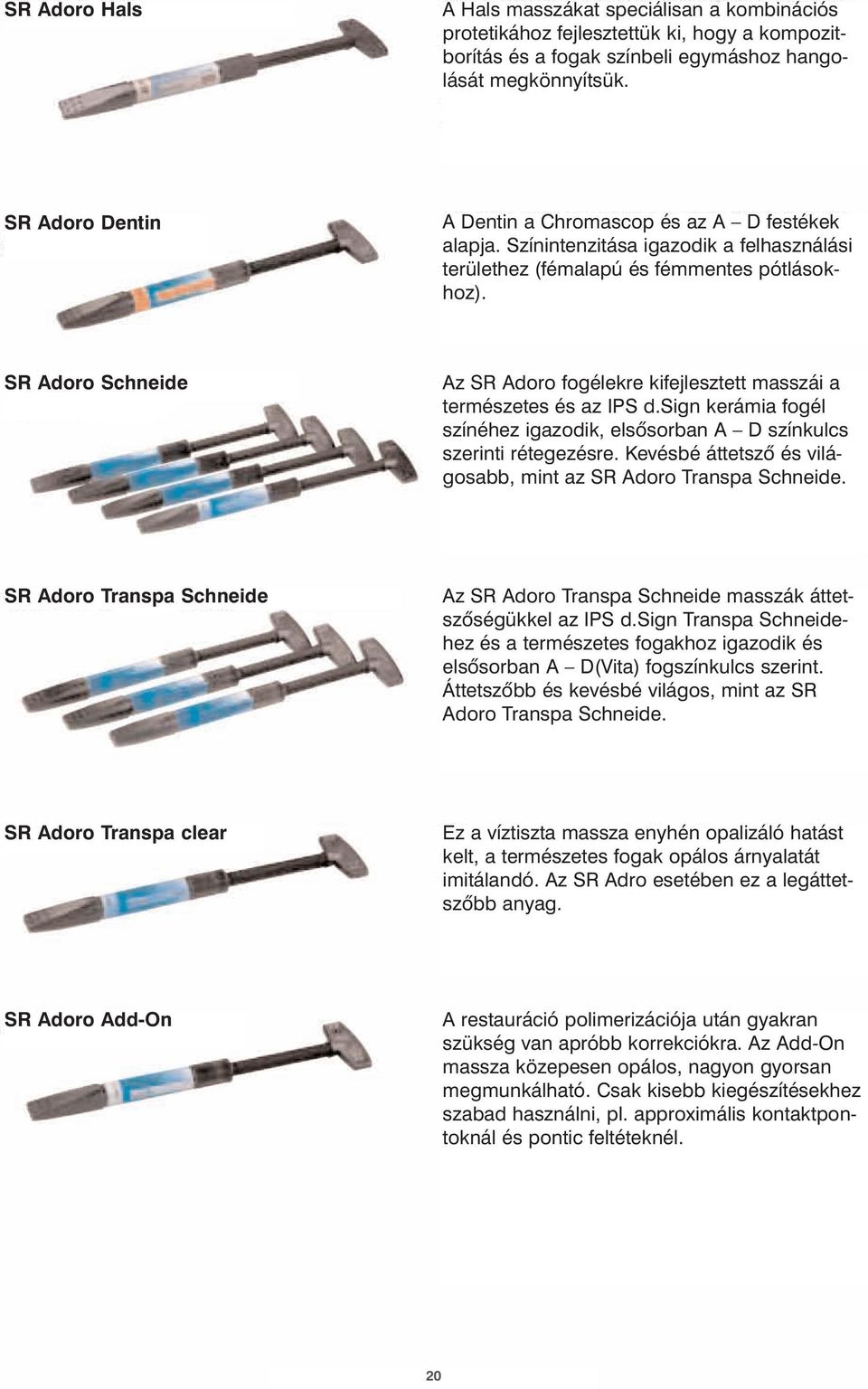 SR Adoro Schneide Az SR Adoro fogélekre kifejlesztett masszái a természetes és az IPS d.sign kerámia fogél színéhez igazodik, elsõsorban A D színkulcs szerinti rétegezésre.