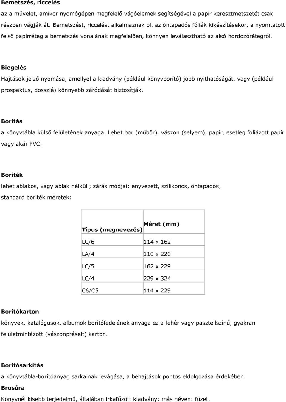 Biegelés Hajtások jelző nyomása, amellyel a kiadvány (például könyvborító) jobb nyithatóságát, vagy (például prospektus, dosszié) könnyebb záródását biztosítják.