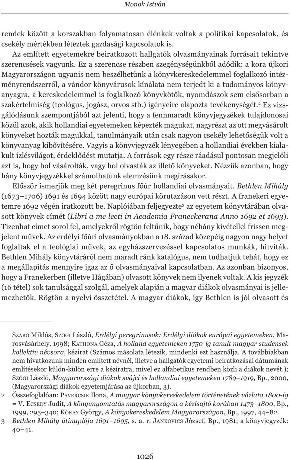 Ez a szerencse részben szegénységünkből adódik: a kora újkori Magyarországon ugyanis nem beszélhetünk a könyvkereskedelemmel foglalkozó intézményrendszerről, a vándor könyvárusok kínálata nem terjedt