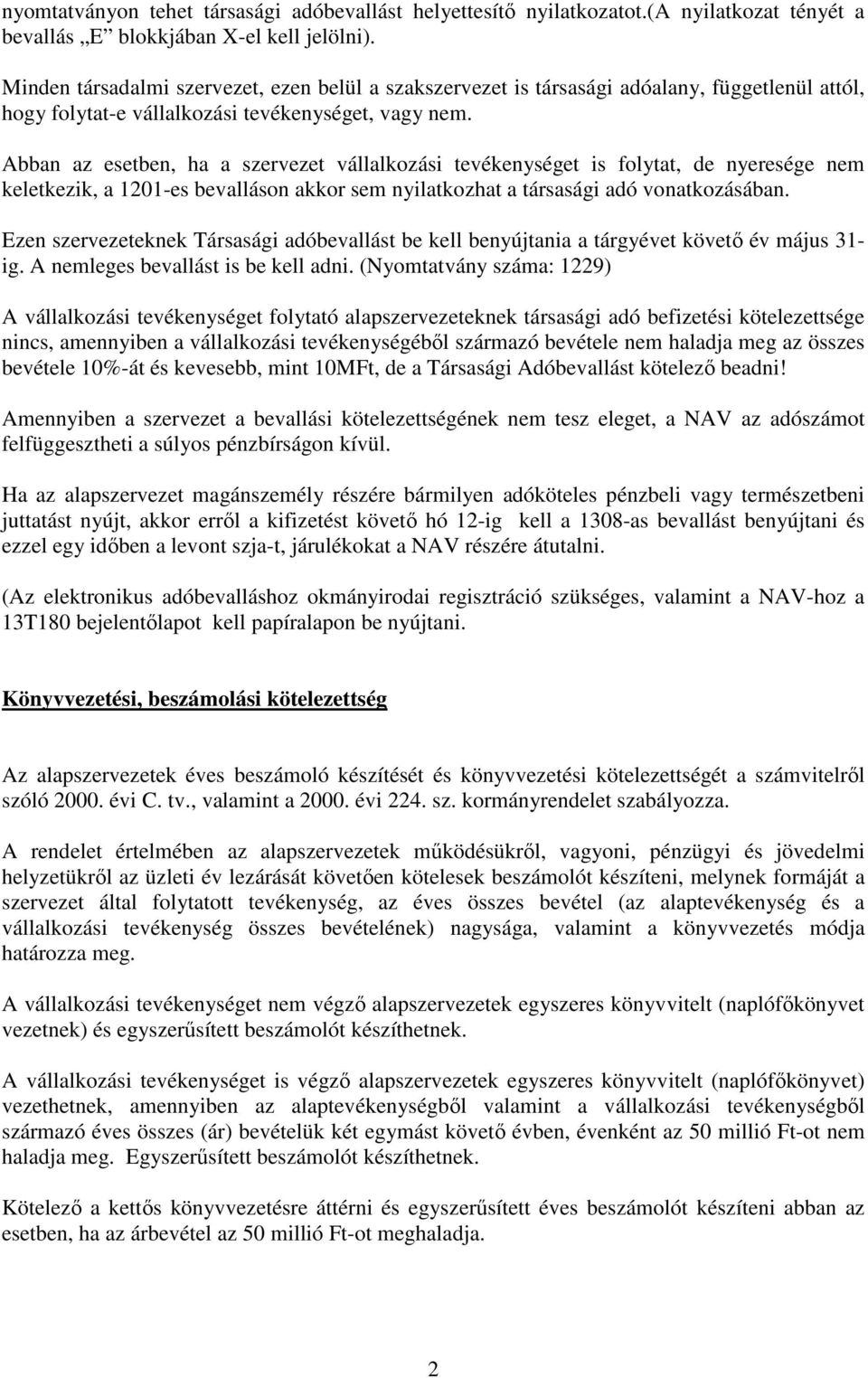 Abban az esetben, ha a szervezet vállalkozási tevékenységet is folytat, de nyeresége nem keletkezik, a 1201-es bevalláson akkor sem nyilatkozhat a társasági adó vonatkozásában.