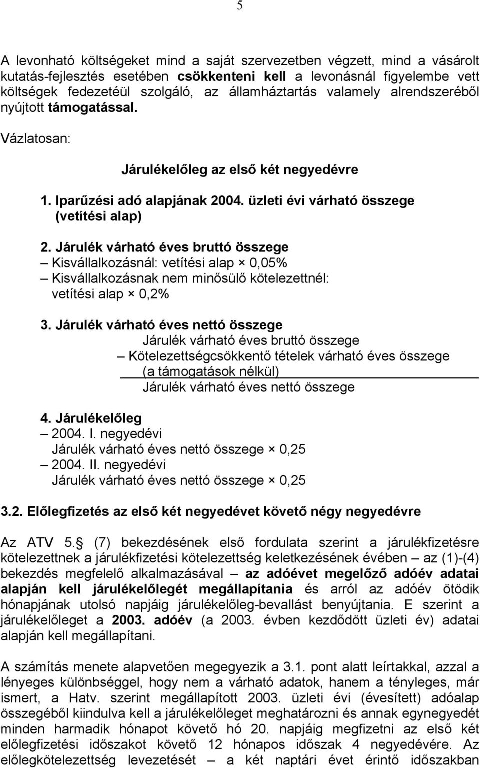 Járulék várható éves bruttó összege Kisvállalkozásnál: vetítési alap 0,05% Kisvállalkozásnak nem minősülő kötelezettnél: vetítési alap 0,2% 3.