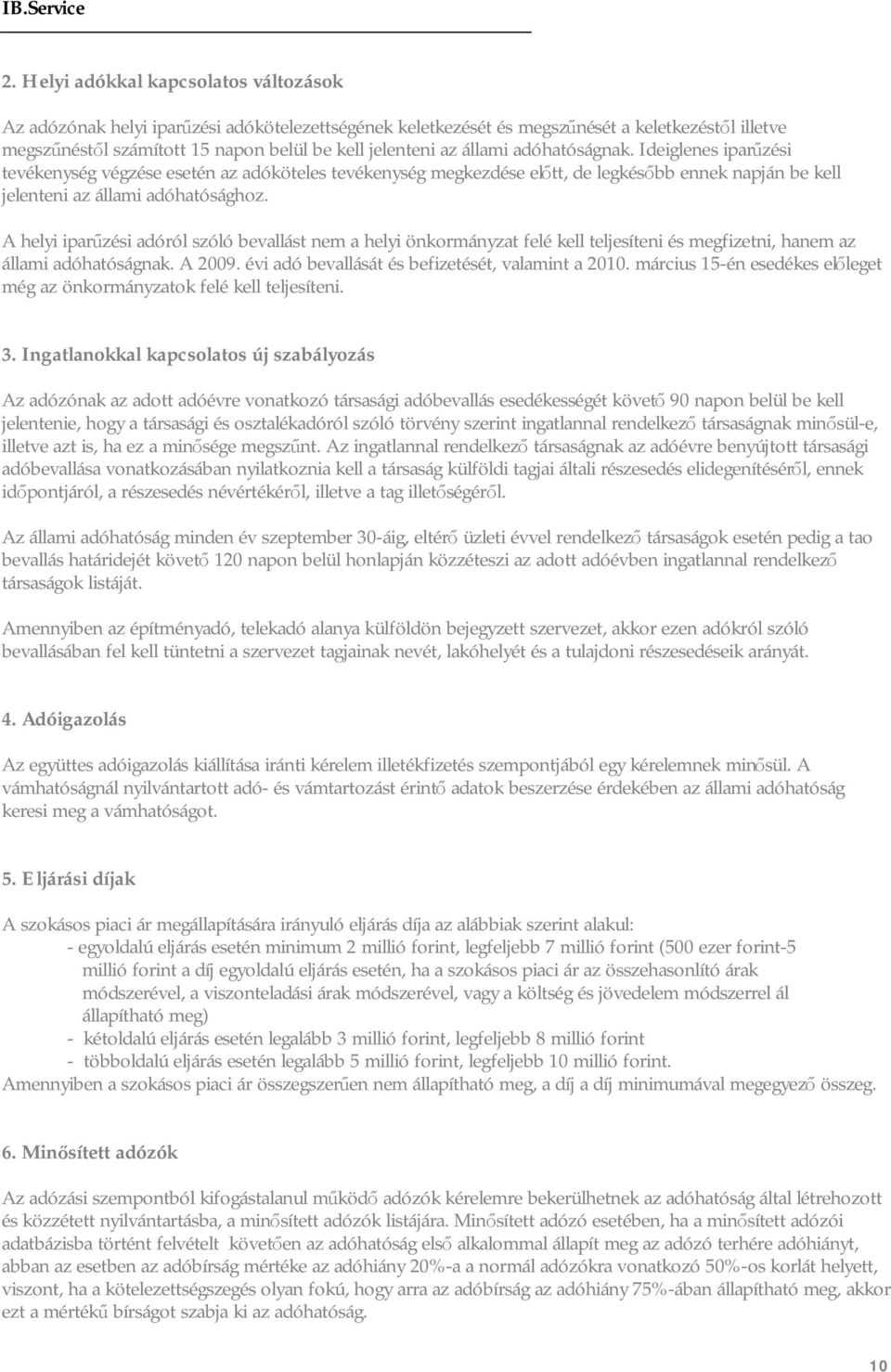 A helyi iparűzési adóról szóló bevallást nem a helyi önkormányzat felé kell teljesíteni és megfizetni, hanem az állami adóhatóságnak. A 2009. évi adó bevallását és befizetését, valamint a 2010.