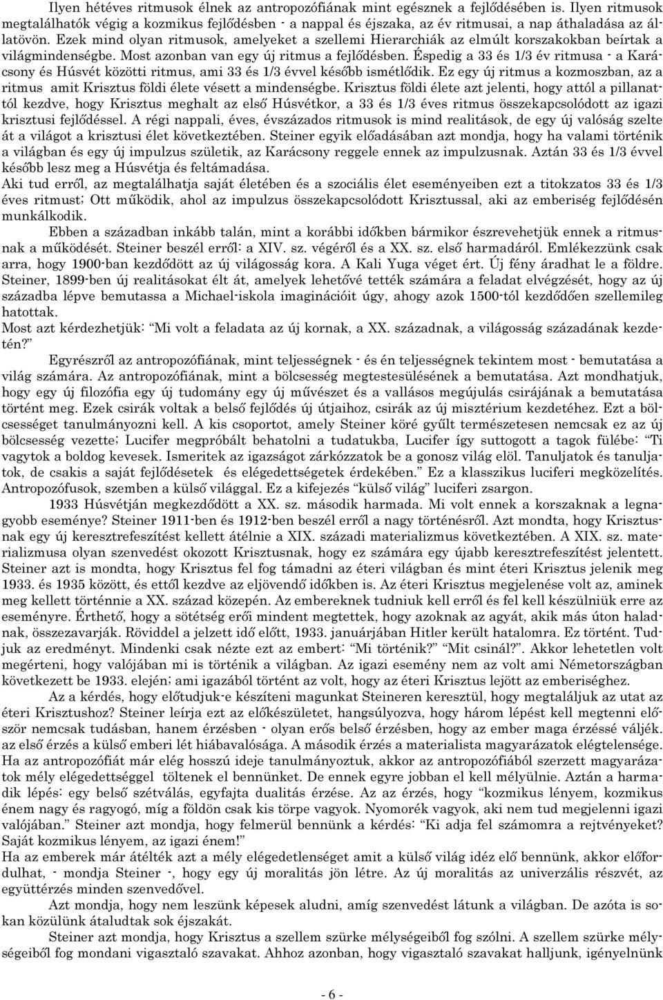 Ezek mind olyan ritmusok, amelyeket a szellemi Hierarchiák az elmúlt korszakokban beírtak a világmindenségbe. Most azonban van egy új ritmus a fejlődésben.